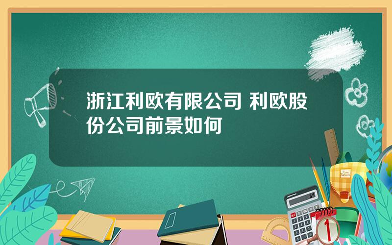 浙江利欧有限公司 利欧股份公司前景如何